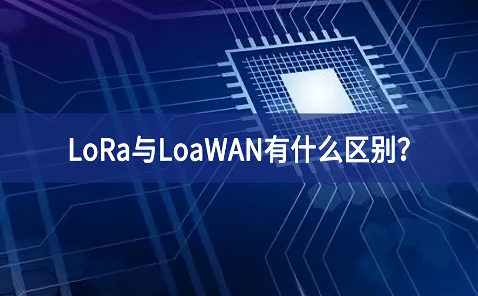 物聯(lián)網(wǎng)領(lǐng)域中，LoRa與LoaWAN有什么區(qū)別？