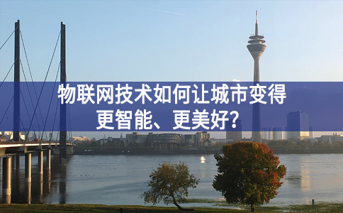 物聯(lián)網技術如何讓城市變得更智能、更美好？