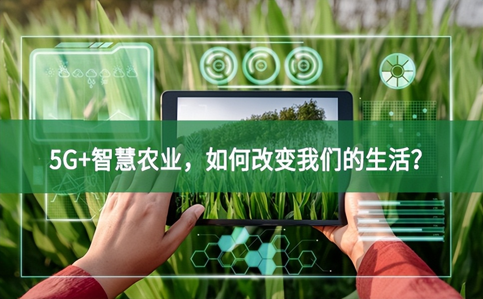 5G+智慧農(nóng)業(yè)，如何改變我們的生活？