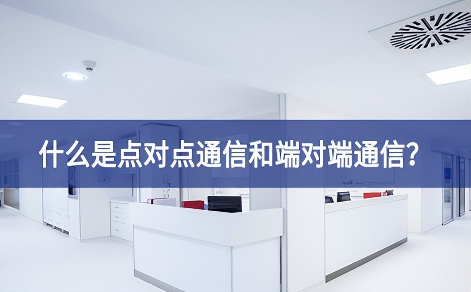 【科普】什么是點對點通信和端對端通信？