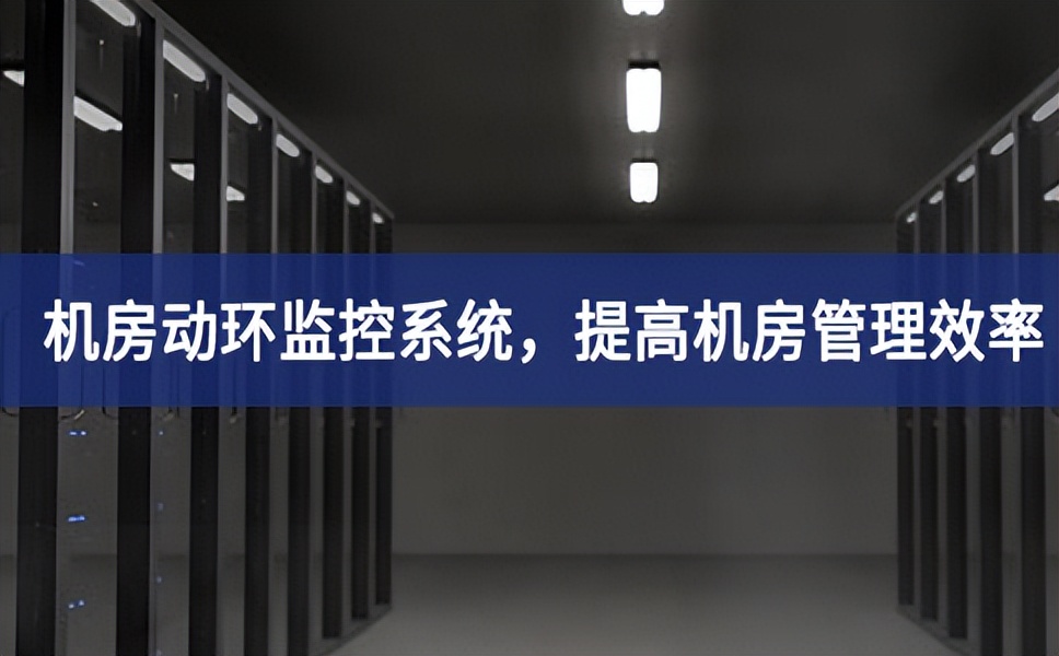 機(jī)房動環(huán)監(jiān)控系統(tǒng)，提高機(jī)房管理效率，降低運(yùn)維成本