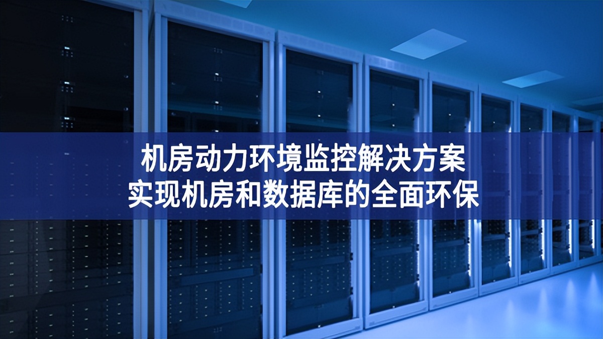 機(jī)房動力環(huán)境監(jiān)控解決方案，實現(xiàn)機(jī)房和數(shù)據(jù)庫的全面環(huán)保