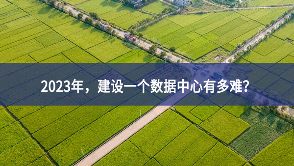 2023年，建設(shè)一個(gè)數(shù)據(jù)中心有多難？