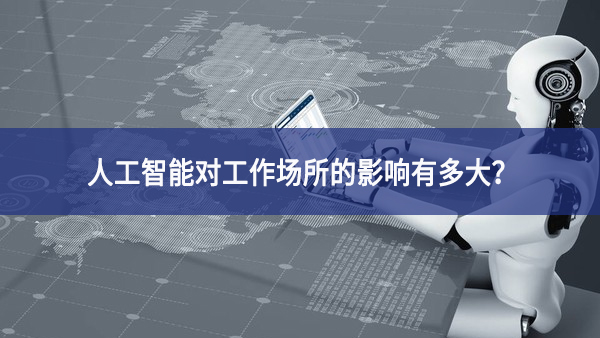 人工智能對工作場所的影響有多大？