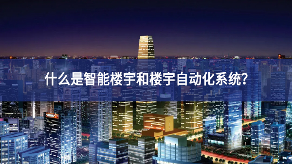 什么是智能樓宇和樓宇自動(dòng)化系統(tǒng)？
