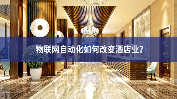 物聯(lián)網(wǎng)自動(dòng)化如何改變酒店業(yè)？