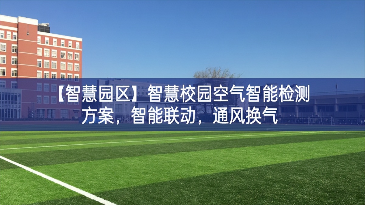 【智慧園區(qū)】智慧校園空氣智能檢測(cè)方案，智能聯(lián)動(dòng)，通風(fēng)換氣