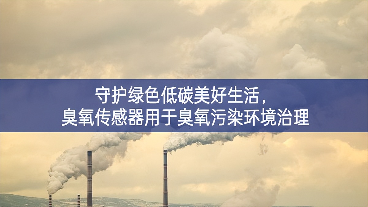 守護(hù)綠色低碳美好生活，臭氧傳感器用于臭氧污染環(huán)境治理