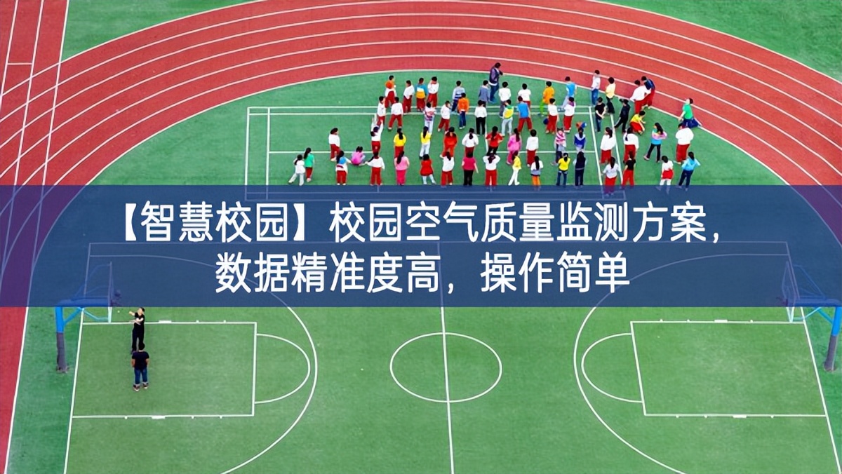 【智慧校園】校園空氣質(zhì)量監(jiān)測(cè)方案，數(shù)據(jù)精準(zhǔn)度高，操作簡(jiǎn)單