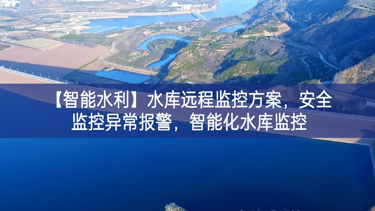 【智能水利】水庫(kù)遠(yuǎn)程監(jiān)控方案，安全監(jiān)控異常報(bào)警，智能化水庫(kù)監(jiān)控