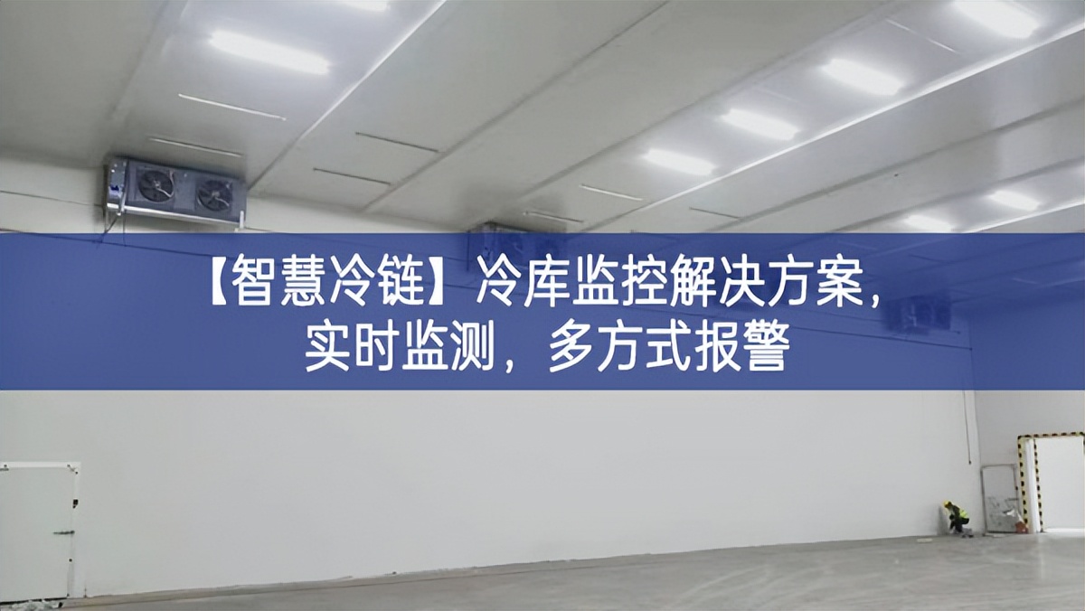 【智慧冷鏈】冷庫監(jiān)控解決方案，實(shí)時(shí)監(jiān)測，多方式報(bào)警