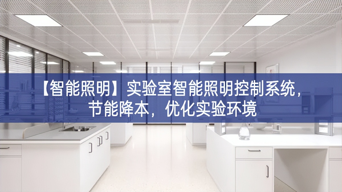 【智能照明】實驗室智能照明控制系統(tǒng)，節(jié)能降本，優(yōu)化實驗環(huán)境