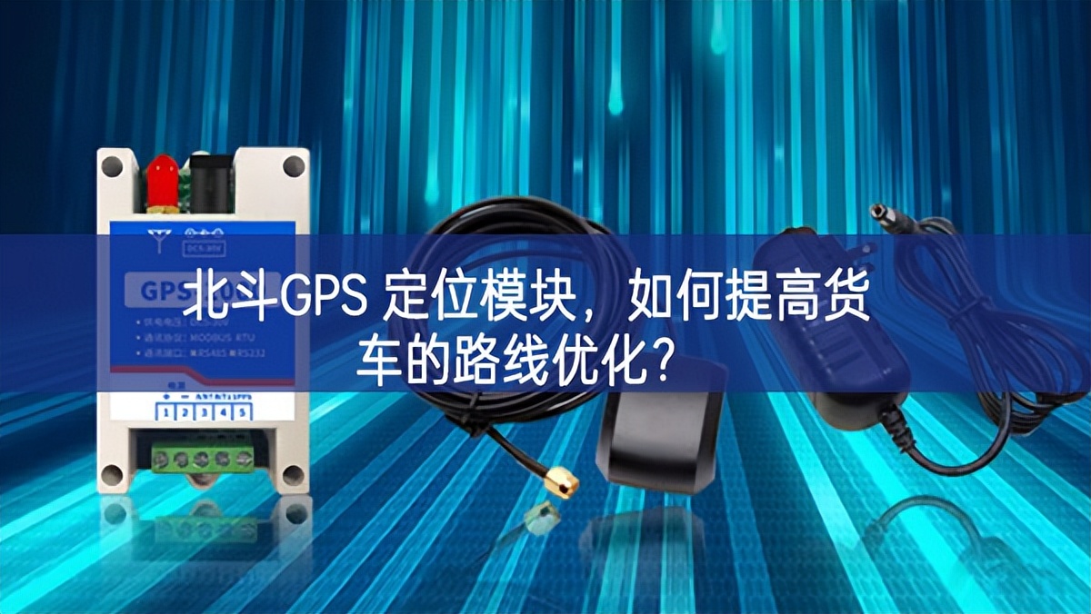 北斗GPS 定位模塊，如何提高貨車的路線優(yōu)化？