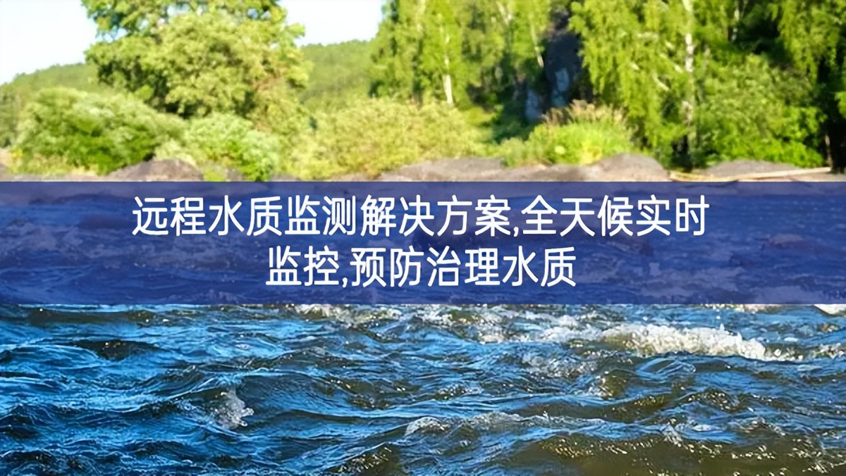 遠程水質(zhì)監(jiān)測解決方案,全天候?qū)崟r監(jiān)控,預防治理水質(zhì)