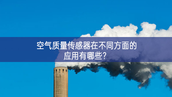 空氣質(zhì)量傳感器在不同方面的應(yīng)用有哪些？