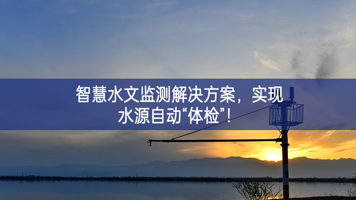 智慧水文監(jiān)測解決方案，實現(xiàn)水源自動“體檢”！