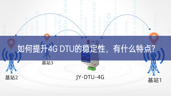 如何提升4G DTU的穩(wěn)定性，有什么特點(diǎn)?