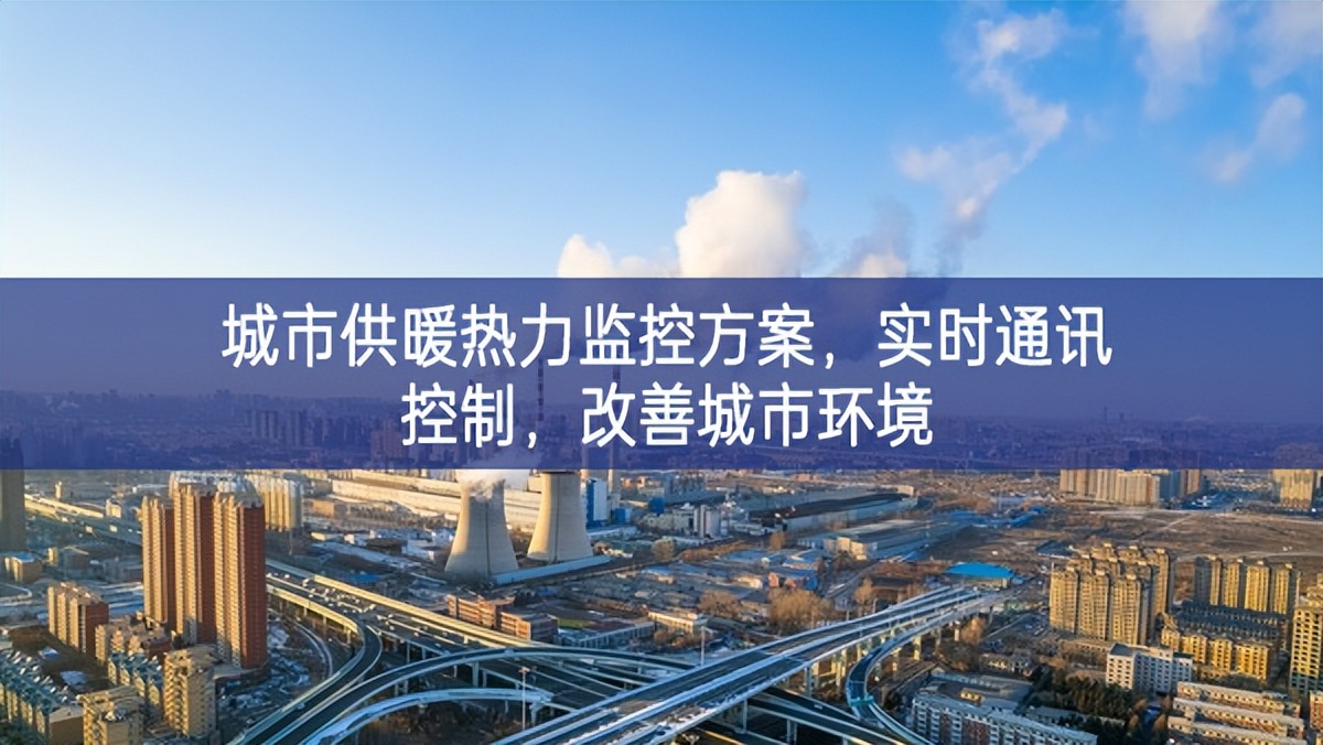 　城市供暖熱力監(jiān)控方案，實(shí)時(shí)通訊控制，改善城市環(huán)境