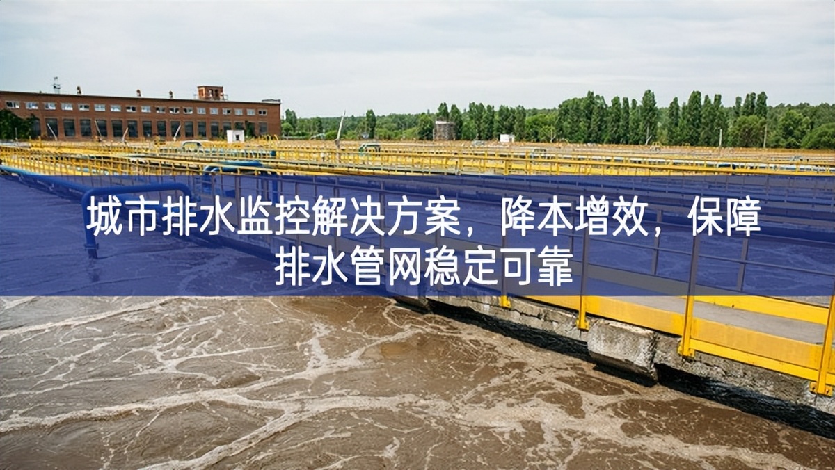 城市排水監(jiān)控解決方案，降本增效，保障排水管網(wǎng)穩(wěn)定可靠
