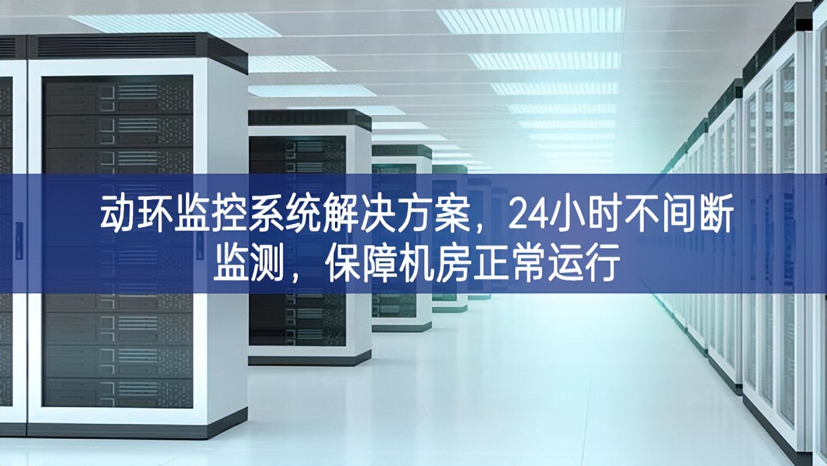 動(dòng)環(huán)監(jiān)控系統(tǒng)解決方案，24小時(shí)不間斷監(jiān)測(cè)，保障機(jī)房正常運(yùn)行