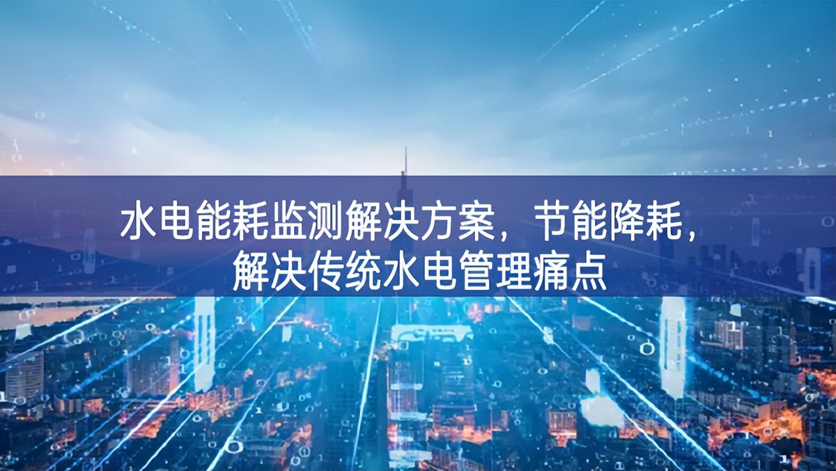 水電能耗監(jiān)測解決方案，節(jié)能降耗，解決傳統(tǒng)水電管理痛點(diǎn)