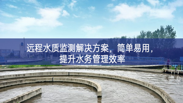 遠(yuǎn)程水質(zhì)監(jiān)測解決方案，簡單易用，提升水務(wù)管理效率
