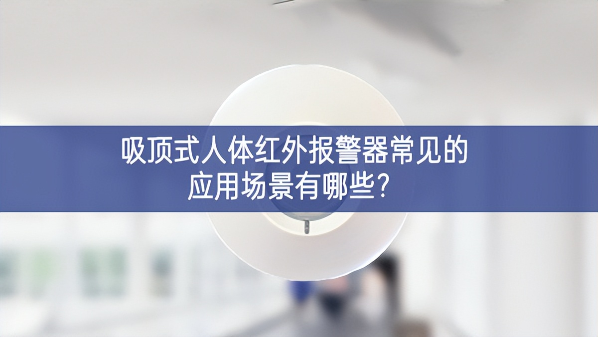吸頂式人體紅外報警器常見的應用場景有哪些?