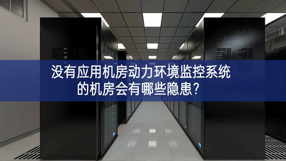  沒有應(yīng)用機(jī)房動(dòng)力環(huán)境監(jiān)控系統(tǒng)的機(jī)房會(huì)有哪些隱患？
