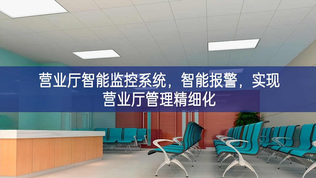 營業(yè)廳智能監(jiān)控系統(tǒng)，智能報警，實現(xiàn)營業(yè)廳管理精細(xì)化