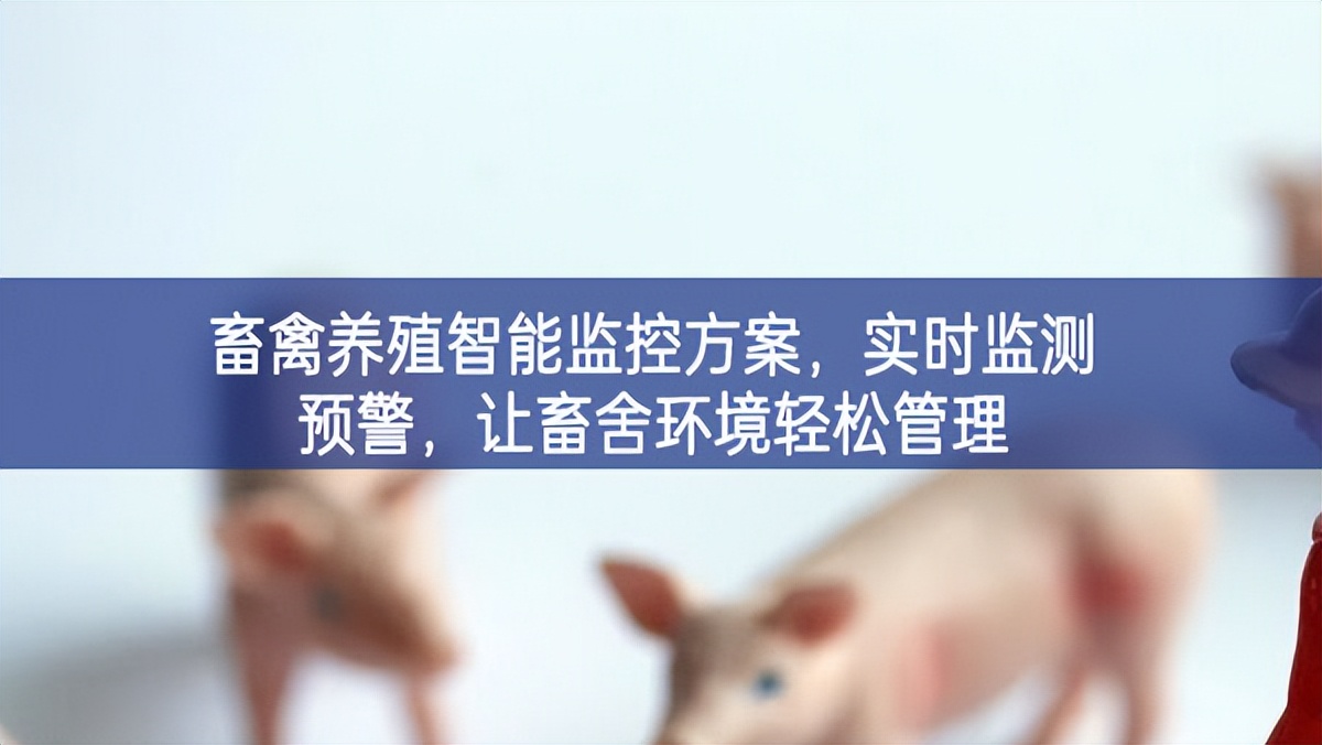 畜禽養(yǎng)殖智能監(jiān)控方案，實時監(jiān)測預警，讓畜舍環(huán)境輕松管理