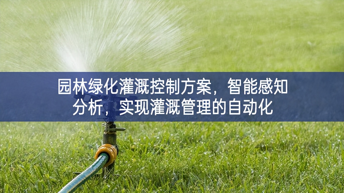 園林綠化灌溉控制方案，智能感知分析，實現(xiàn)灌溉管理的自動化