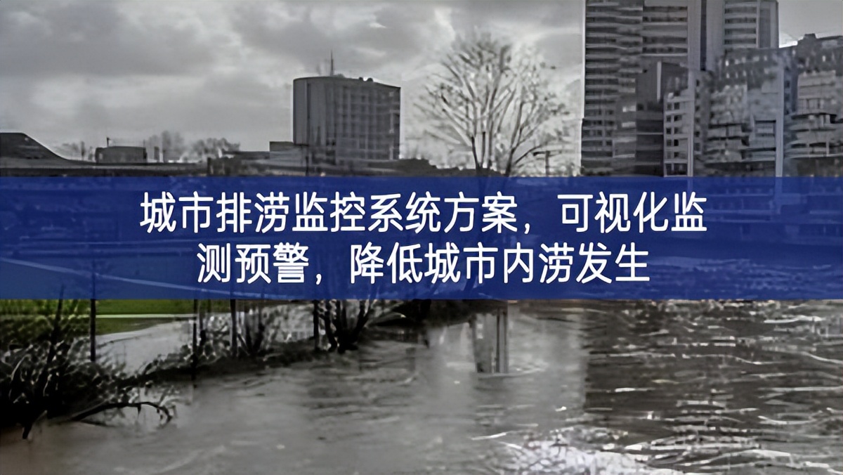 城市排澇監(jiān)控系統(tǒng)方案，可視化監(jiān)測預(yù)警，降低城市內(nèi)澇發(fā)生