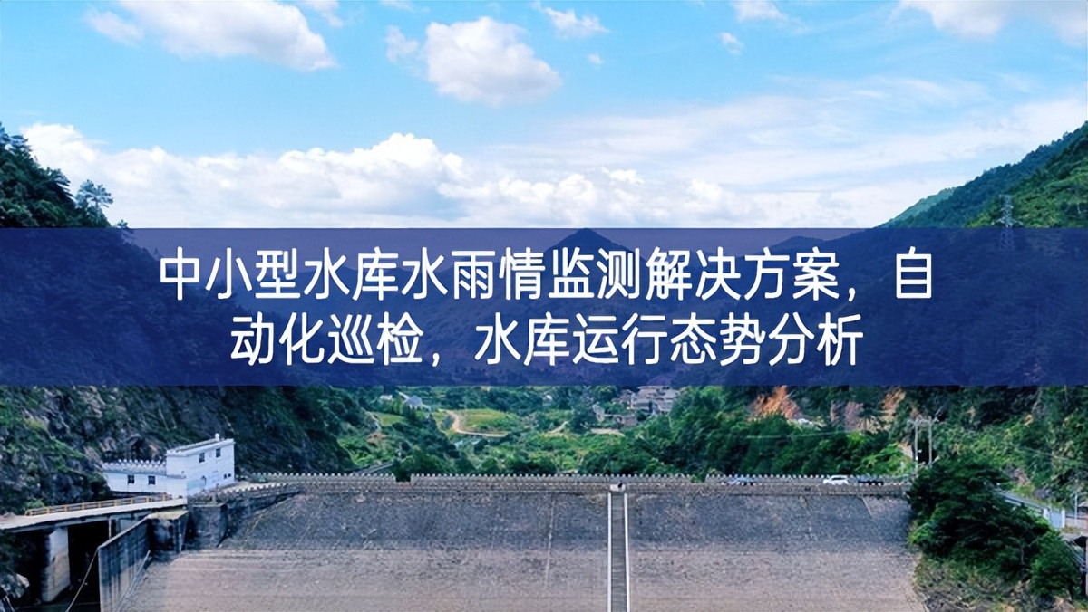 中小型水庫(kù)水雨情監(jiān)測(cè)解決方案，自動(dòng)化巡檢，水庫(kù)運(yùn)行態(tài)勢(shì)分析
