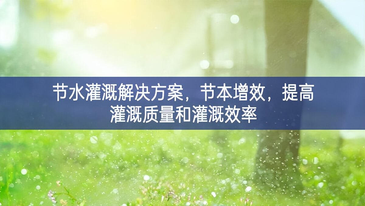 節(jié)水灌溉解決方案，節(jié)本增效，提高灌溉質(zhì)量和灌溉效率