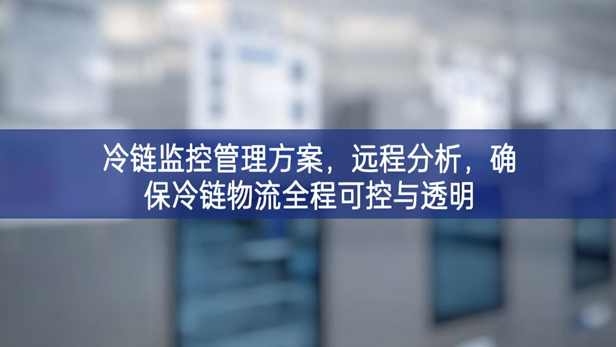 冷鏈監(jiān)控管理方案，遠程分析，確保冷鏈物流全程可控與透明