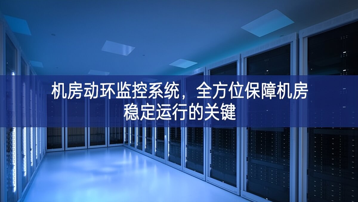 機(jī)房動(dòng)環(huán)監(jiān)控系統(tǒng)，全方位保障機(jī)房穩(wěn)定運(yùn)行的關(guān)鍵