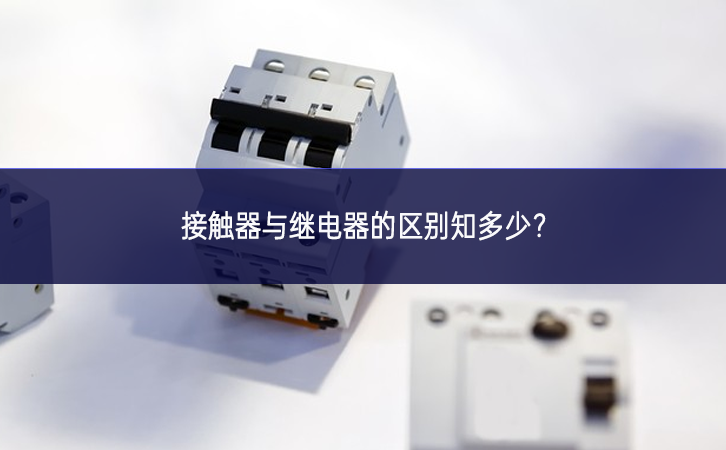 接觸器與繼電器的區(qū)別知多少？