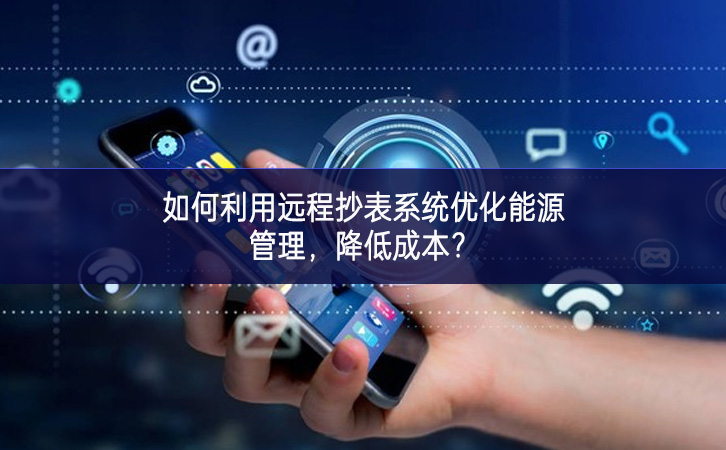 如何利用遠程抄表系統(tǒng)優(yōu)化能源管理，降低成本？