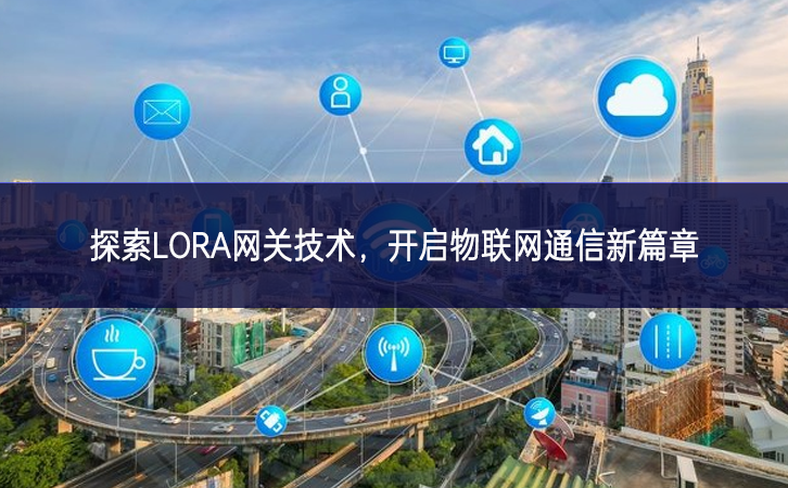 探索LORA網(wǎng)關(guān)技術(shù)，開啟物聯(lián)網(wǎng)通信新篇章