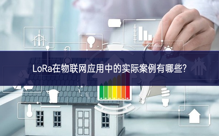 LoRa在物聯(lián)網(wǎng)應用中的實際案例有哪些?