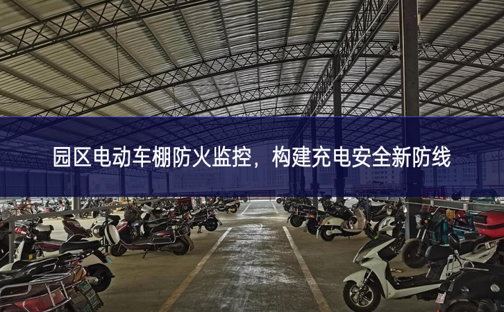 園區(qū)電動車棚防火監(jiān)控，構(gòu)建充電安全新防線