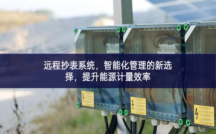 遠(yuǎn)程抄表系統(tǒng)，智能化管理的新選擇，提升能源計(jì)量效率