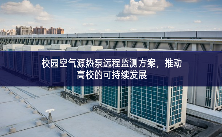 校園空氣源熱泵遠(yuǎn)程監(jiān)測(cè)方案，推動(dòng)高校的可持續(xù)發(fā)展
