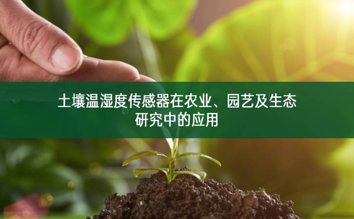 土壤溫濕度傳感器在農(nóng)業(yè)、園藝及生態(tài)研究中的應(yīng)用