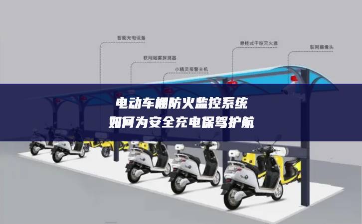 電動車棚防火監(jiān)控系統(tǒng)如何為安全充電保駕護航