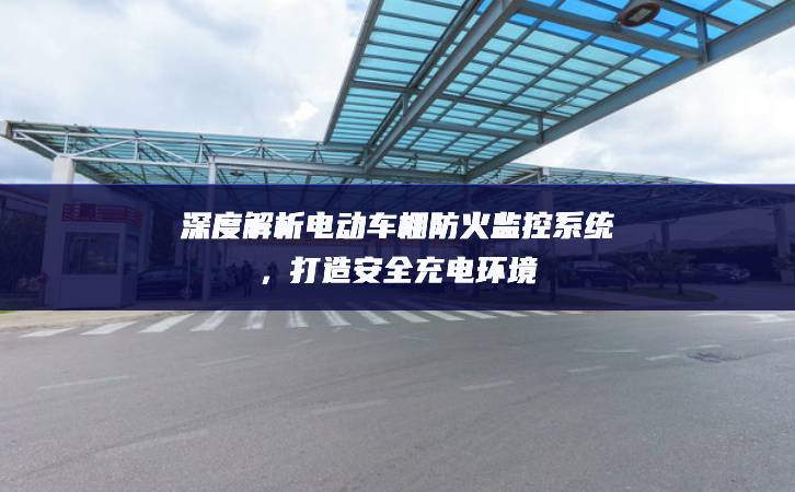 深度解析電動車棚防火監(jiān)控系統(tǒng)，打造安全充電環(huán)境