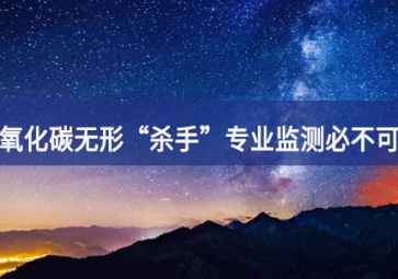 一氧化碳無形“殺手”，專業(yè)監(jiān)測必不可少