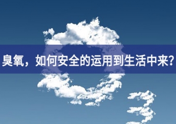 能滅活新冠病毒的臭氧，如何安全的運(yùn)用到生活中來？