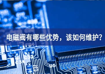 電磁閥有哪些優(yōu)勢(shì)，該如何維護(hù)？