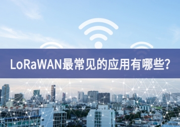 LoRaWAN最常見的應(yīng)用有哪些？